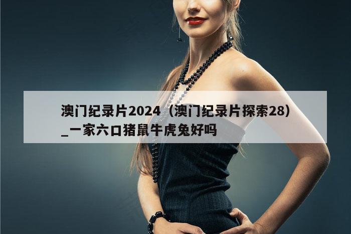 澳门纪录片2024（澳门纪录片探索28）_一家六口猪鼠牛虎兔好吗